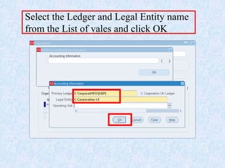 Select the Ledger and Legal Entity name
from the List of vales and click OK
 