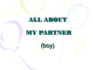 ALL ABOUTALL ABOUT
MY PARTNERMY PARTNER
(boy)(boy)
 