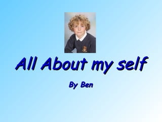 All About my self
      By Ben
 