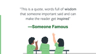 “This is a quote, words full of wisdom
that someone important said and can
make the reader get inspired”
—Someone Famous
 