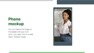 Phone
mockup
You can replace the image on
the screen with your own
work. Just right-click on it and
select “Replace image”
 