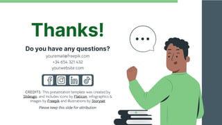 CREDITS: This presentation template was created by
Slidesgo, and includes icons by Flaticon, infographics &
images by Freepik and illustrations by Storyset
Thanks!
Do you have any questions?
youremail@freepik.com
+34 654 321 432
yourwebsite.com
Please keep this slide for attribution
 