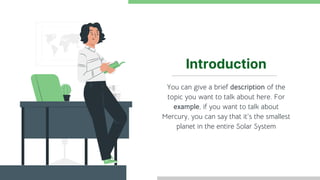 Introduction
You can give a brief description of the
topic you want to talk about here. For
example, if you want to talk about
Mercury, you can say that it’s the smallest
planet in the entire Solar System
 