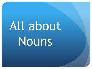 All about
Nouns
 