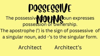 The possessive form of a noun expresses
possession or ownership.
The apostrophe (’) is the sign of possessive of
a singular noun, add -’s to the singular form.
Architect Architect’s
 