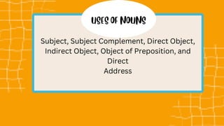 Subject, Subject Complement, Direct Object,
Indirect Object, Object of Preposition, and
Direct
Address
 