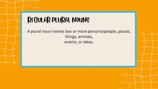 A plural noun names two or more persons/people, places,
things, animals,
events, or ideas.
 