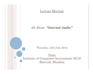 Lecture Meeting




     All About “Internal Audits”




         Thursday, 12th July, 2012

                  Venue
Institute of Computer Accountants (ICA)
             Borivali, Mumbai
 