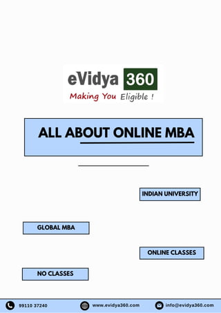 INDIAN UNIVERSITY
GLOBAL MBA
ONLINE CLASSES
NO CLASSES
ALL ABOUT ONLINE MBA
info@evidya360.com
www.evidya360.com
99110 37240
 