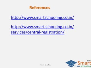 Smart schooling
References
http://www.smartschooling.co.in/
http://www.smartschooling.co.in/
services/central-registration/
 