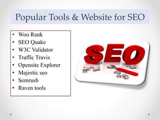 Popular Tools & Website for SEO
• Woo Rank
• SEO Quake
• W3C Validator
• Traffic Travis
• Opensite Explorer
• Majestic seo
• Semrush
• Raven tools
 