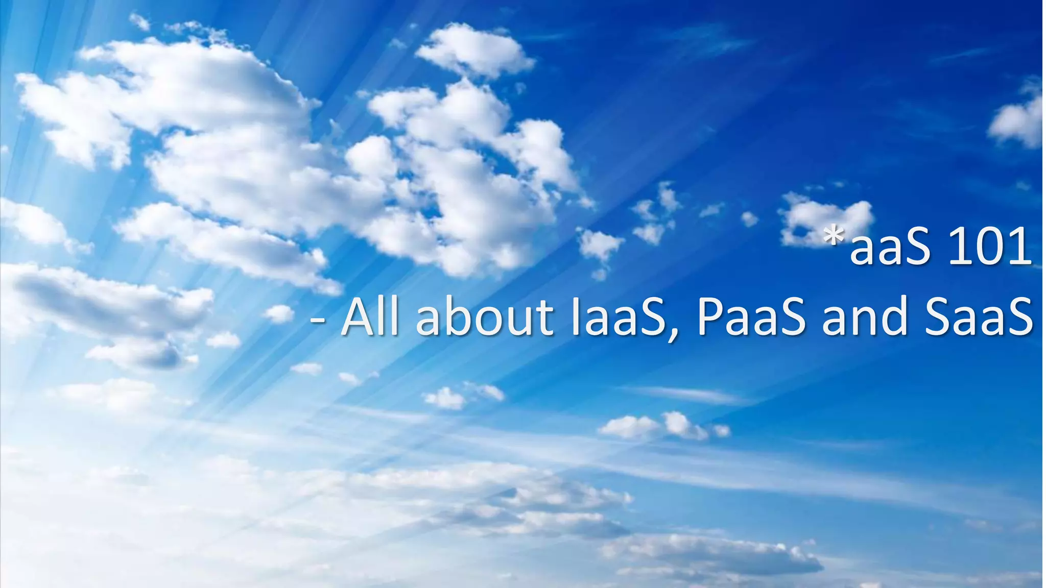 *aaS 101
- All about IaaS, PaaS and SaaS
 