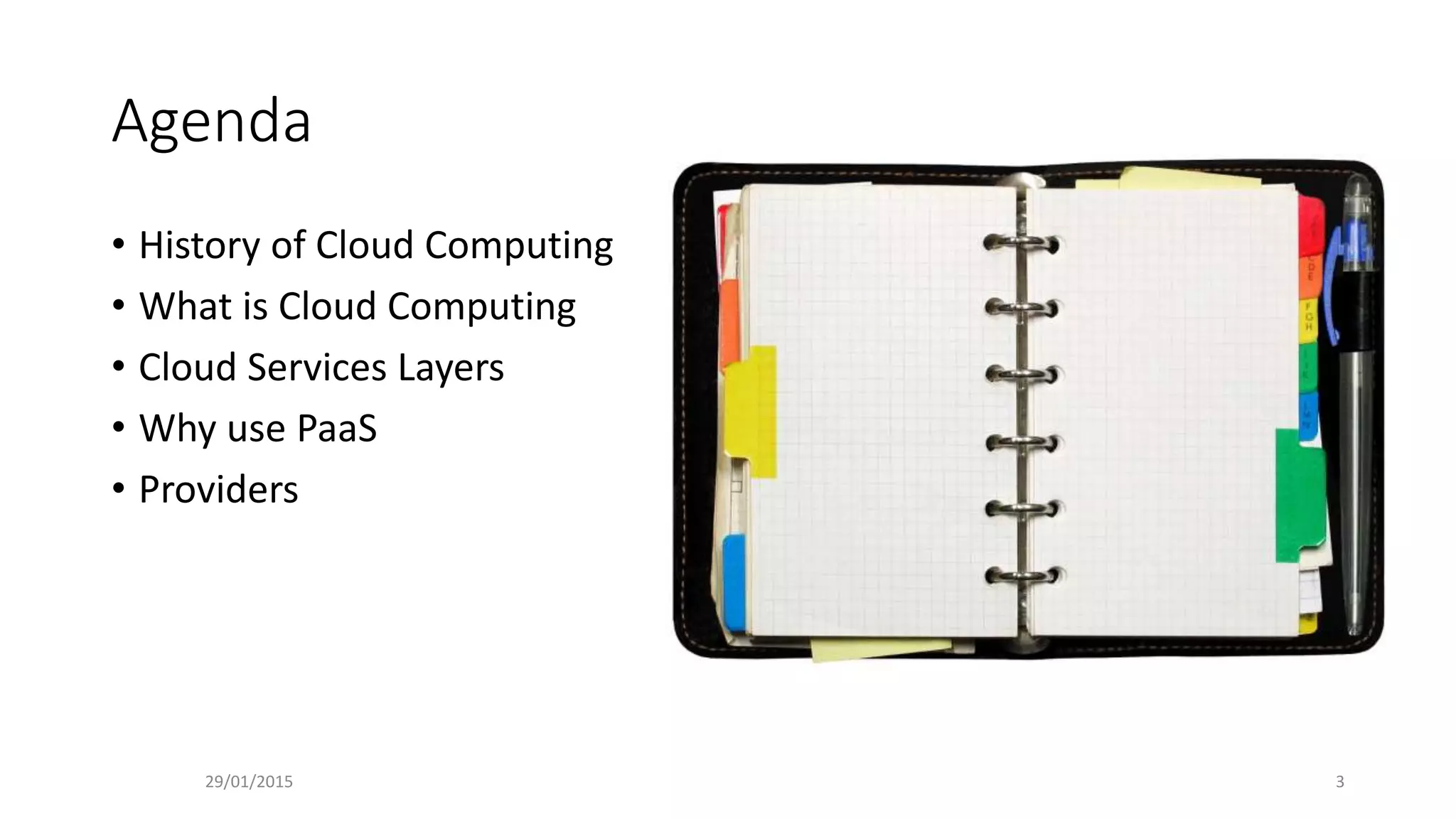 Agenda
• History of Cloud Computing
• What is Cloud Computing
• Cloud Services Layers
• Why use PaaS
• Providers
29/01/2015 3
 