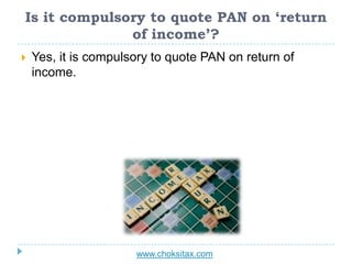 Is it compulsory to quote PAN on ‘return
of income’?
 Yes, it is compulsory to quote PAN on return of
income.
www.choksit...