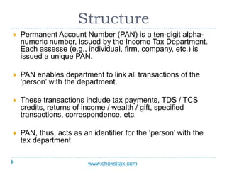Structure
 Permanent Account Number (PAN) is a ten-digit alpha-
numeric number, issued by the Income Tax Department.
Each...
