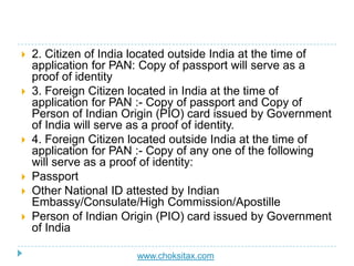  2. Citizen of India located outside India at the time of
application for PAN: Copy of passport will serve as a
proof of ...