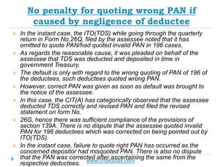 No penalty for quoting wrong PAN if
caused by negligence of deductee
 In the instant case, the ITO(TDS) while going throu...