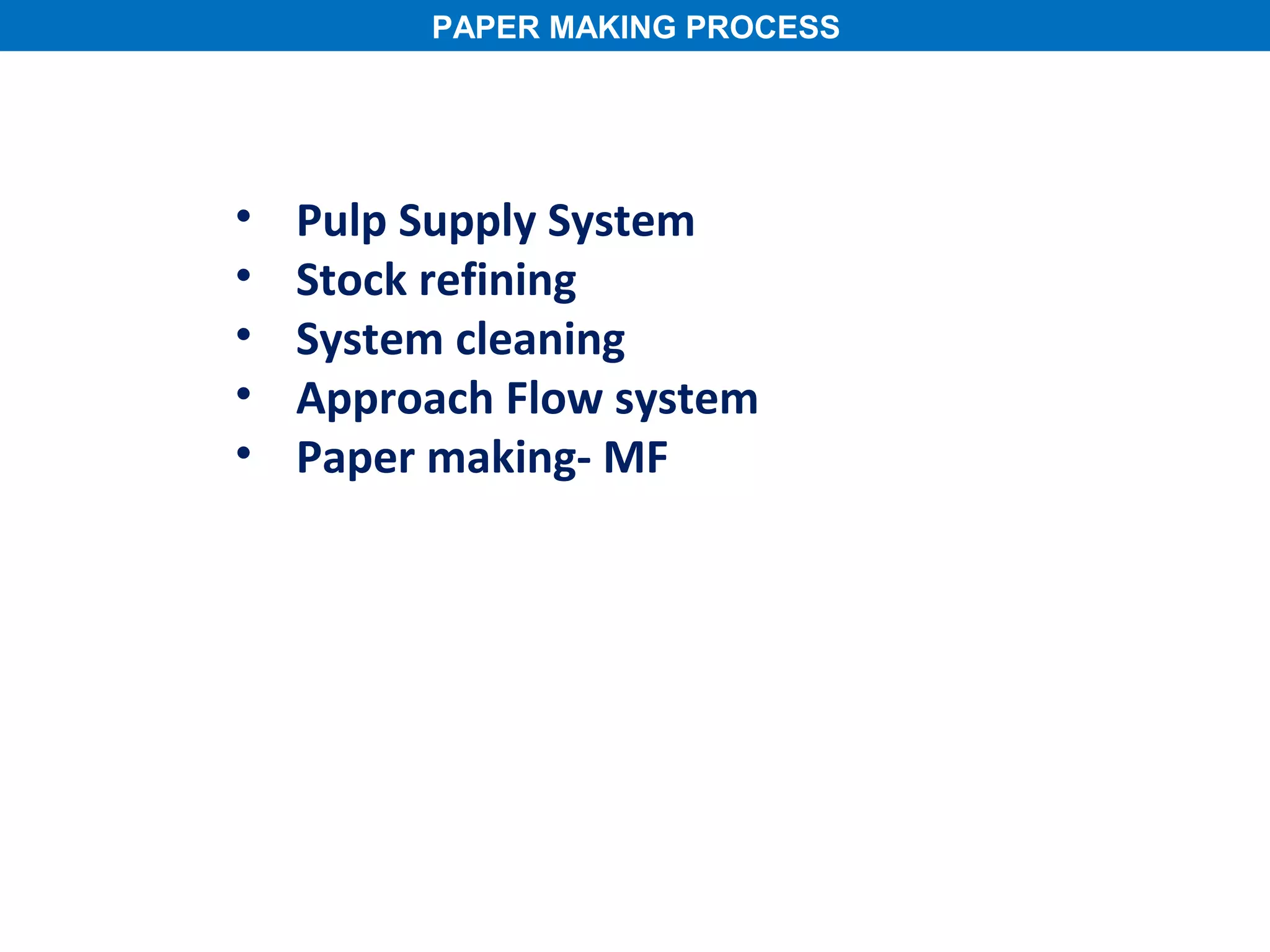 PAPER MAKING PROCESS




•   Pulp Supply System
•   Stock refining
•   System cleaning
•   Approach Flow system
•   Paper making- MF
 