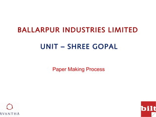 BALLARPUR INDUSTRIES LIMITED

     UNIT – SHREE GOPAL


        Paper Making Process
 