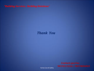 “Building Services, Building Relations”




                            Thank You




                                                       Contact queries
                                                     9819213266 / 9819804845
                              Vortex Care & Safety
 