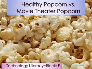 Healthy Popcorn vs. Movie Theater Popcorn Technology Literacy~Block: E http://makemeasaint.blogspot.com/ 