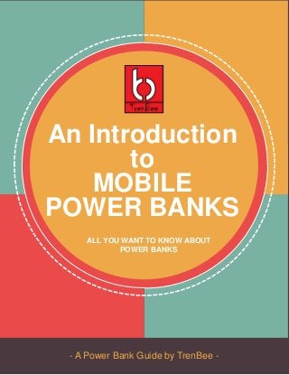 - A Power Bank Guide by TrenBee -
An Introduction
to
MOBILE
POWER BANKS
ALL YOU WANT TO KNOW ABOUT
POWER BANKS
 