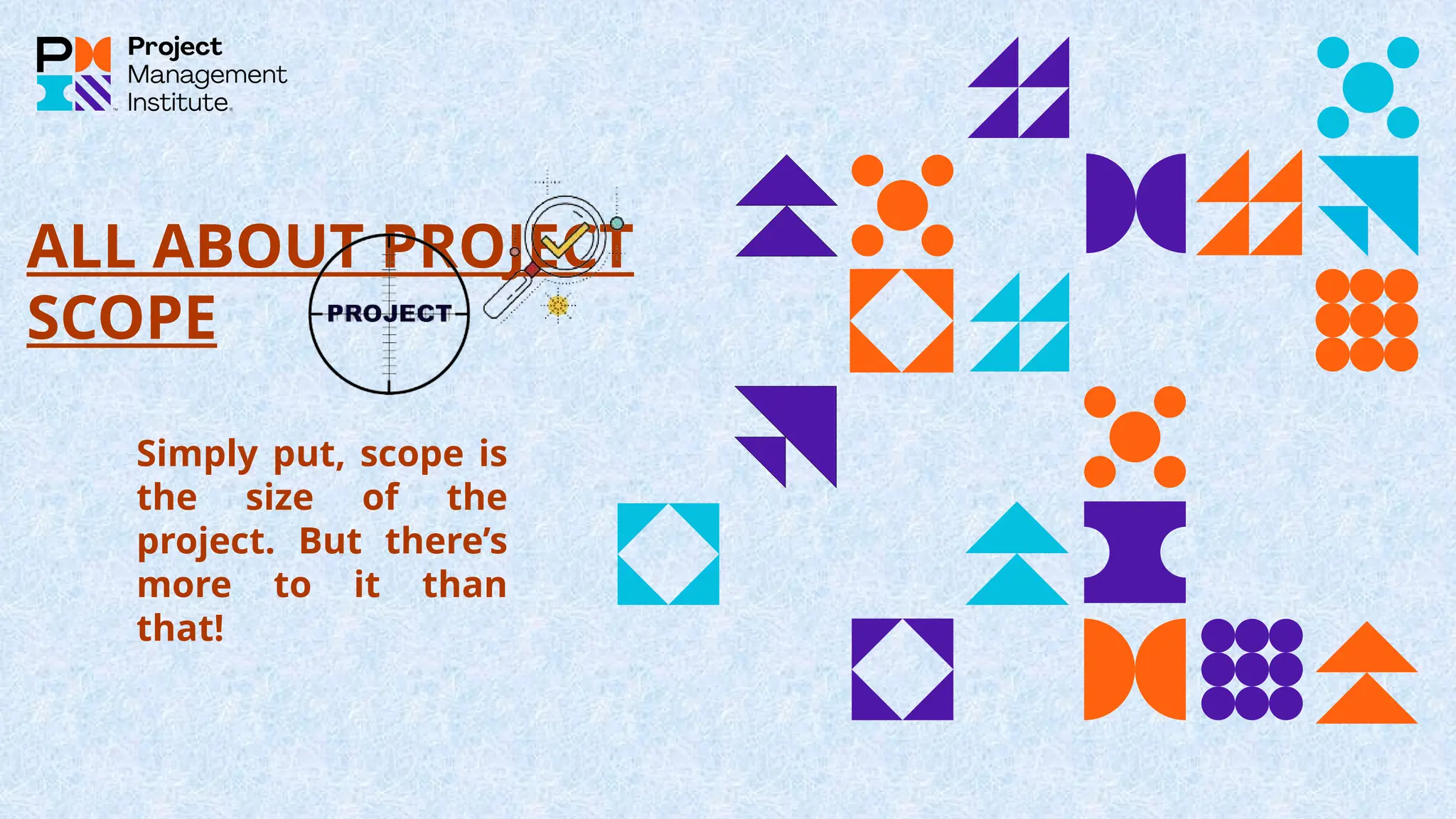ALL ABOUT PROJECT
SCOPE
Simply put, scope is
the size of the
project. But there’s
more to it than
that!
 