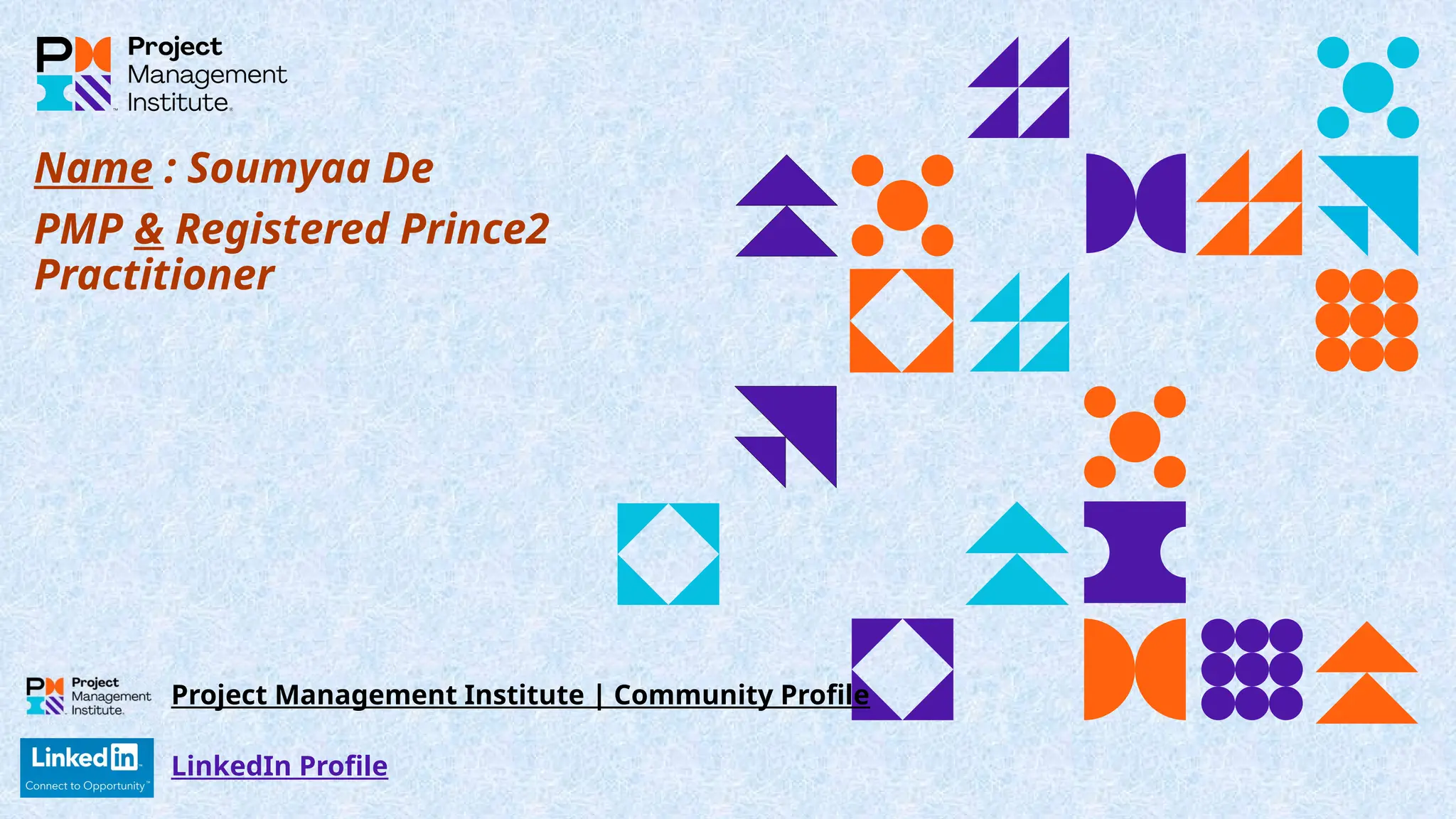 Name : Soumyaa De
PMP & Registered Prince2
Practitioner
LinkedIn Profile
Project Management Institute | Community Profile
 