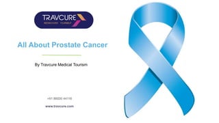 All About Prostate Cancer
By Travcure Medical Tourism
info@travcure.com
+91 86000 44116
www.travcure.com
 