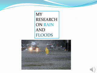 MY
RESEARCH
ON RAIN
AND
FLOODS
 