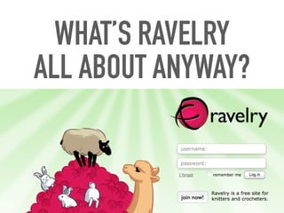 WHAT’S RAVELRY
ALL ABOUT ANYWAY?
 
