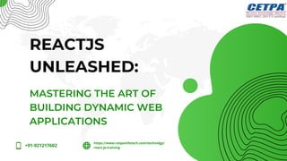 MASTERING THE ART OF
BUILDING DYNAMIC WEB
APPLICATIONS
REACTJS
UNLEASHED:
https://www.cetpainfotech.com/technolgy/
react-js-training
+91-921217602
 