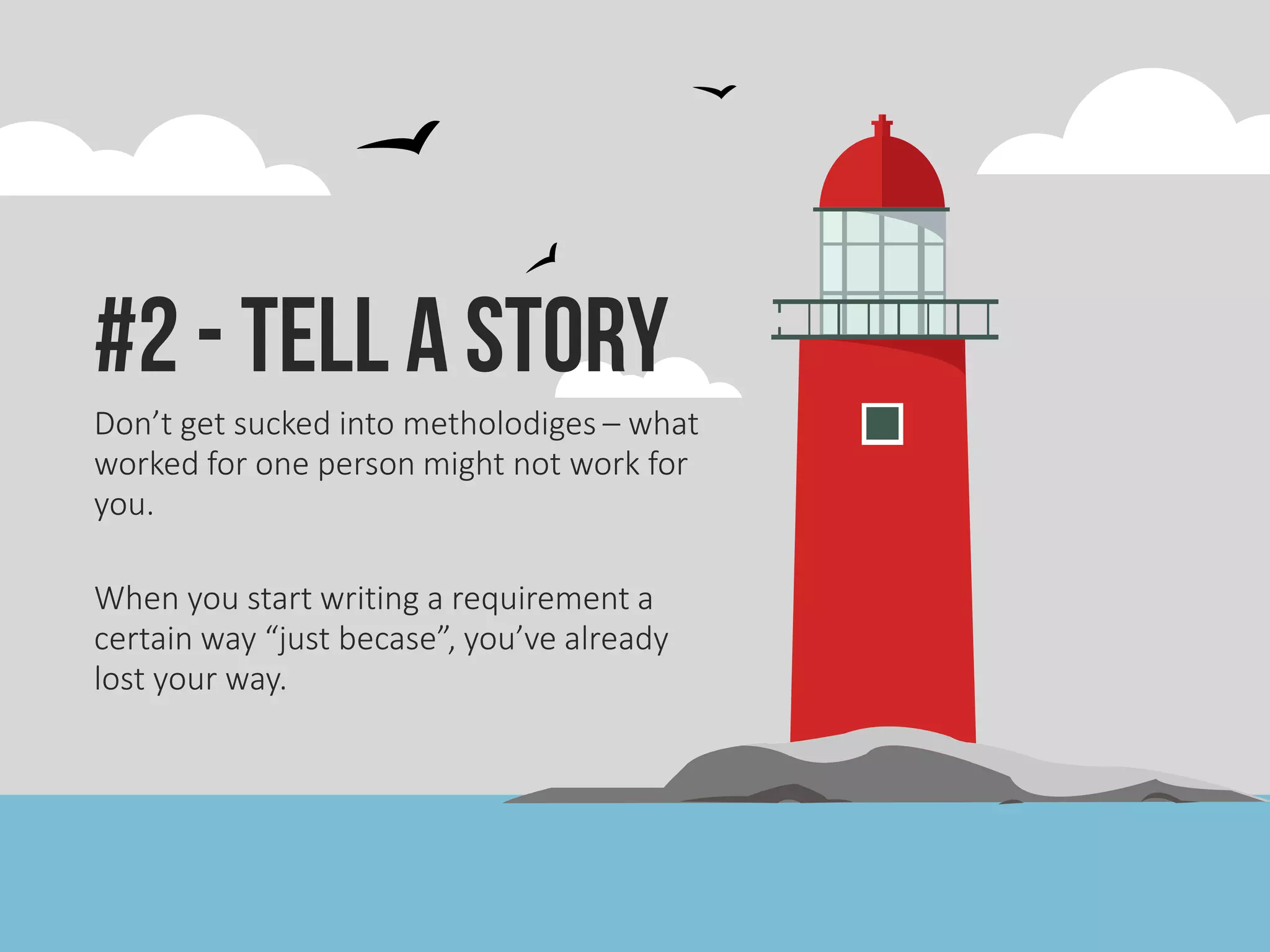 #2 - Tell a Story
Don’t get sucked into metholodiges – what
worked for one person might not work for
you.
When you start writing a requirement a
certain way “just becase”, you’ve already
lost your way.
 