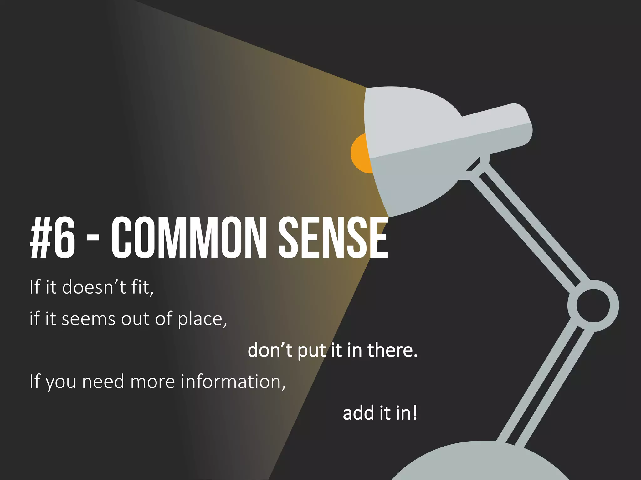 #6 - Common Sense
If it doesn’t fit,
if it seems out of place,
don’t put it in there.
If you need more information,
add it in!
 