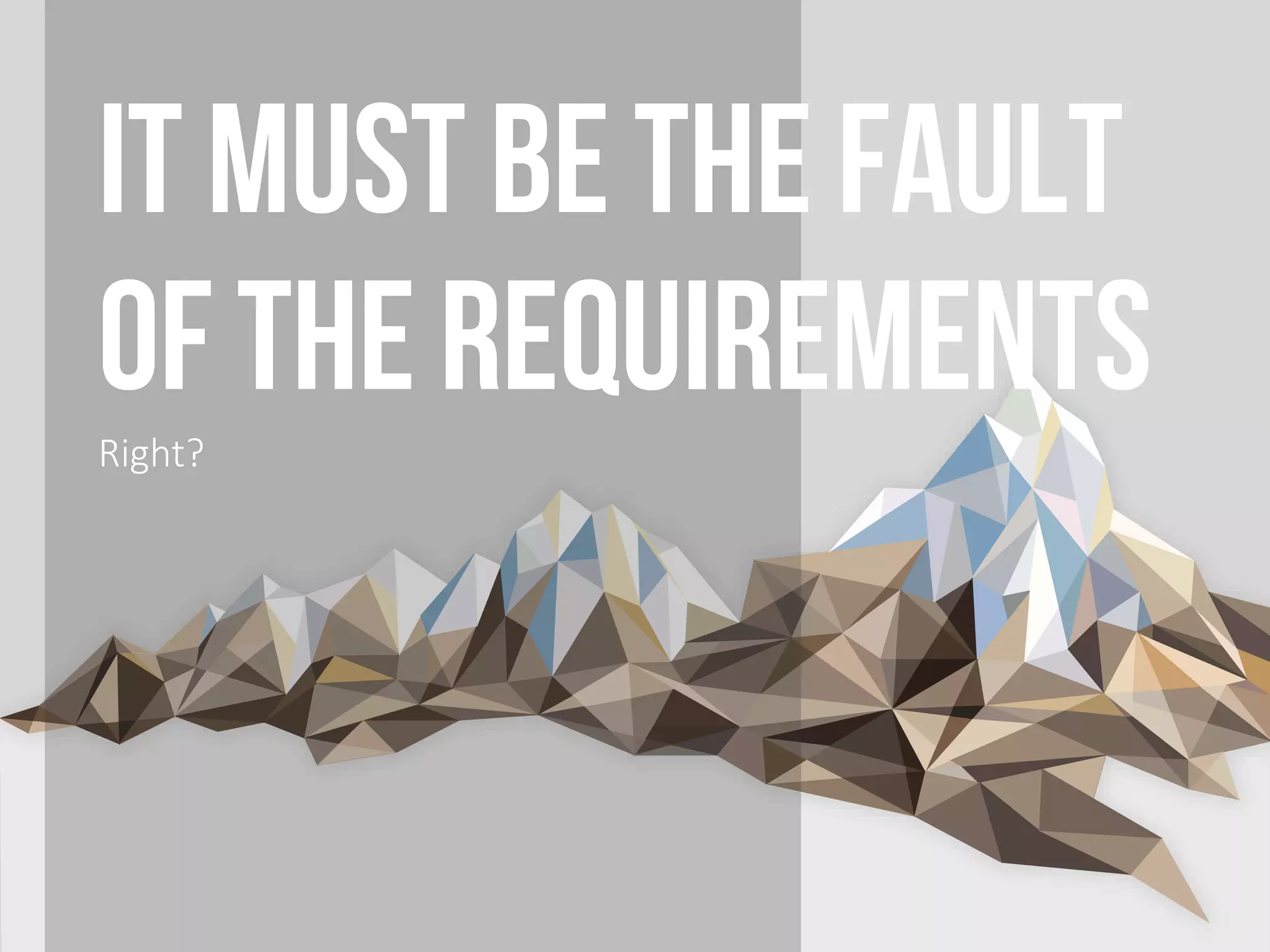 It must be the fault
of the requirementsRight?
 