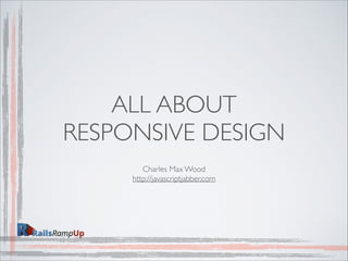 ALL ABOUT
RESPONSIVE DESIGN
Charles Max Wood	

http://javascriptjabber.com
 