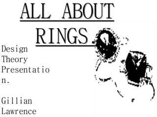 ALL ABOUT
RINGS.Design
Theory
Presentatio
n.
Gillian
Lawrence
 