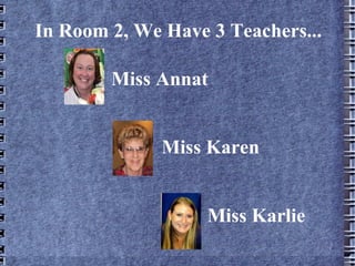 In Room 2, We Have 3 Teachers... Miss Karen Miss Karlie Miss Annat 
