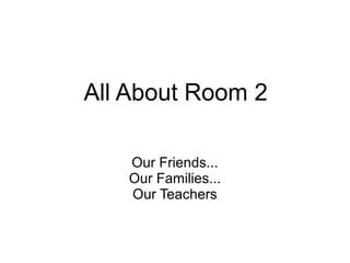 All About Room 2

   Our Friends...
   Our Families...
   Our Teachers
 