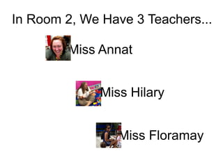 In Room 2, We Have 3 Teachers...

         Miss Annat


              Miss Hilary


                 Miss Floramay
 