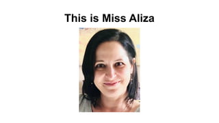 This is Miss Aliza
 