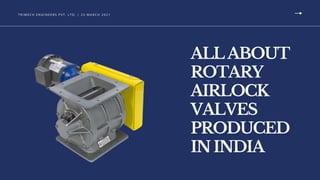 ALLABOUT
ROTARY
AIRLOCK
VALVES
PRODUCED
ININDIA
T R I M E C H E N G I N E E RS P V T. LT D. | 2 3 M A R C H 2 0 2 1
 