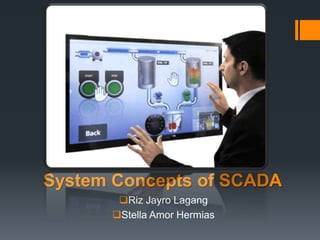 System Concepts of SCADA
Riz Jayro Lagang
Stella Amor Hermias
 