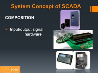 COMPOSITION
 Input/output signal
hardware
System Concept of SCADA
SCADA
 