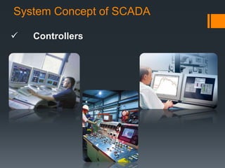 •Controllers
System Concept of SCADA
 Controllers
 