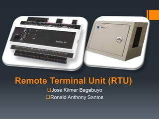Remote Terminal Unit (RTU)
Jose Kiimer Bagabuyo
Ronald Anthony Santos
 