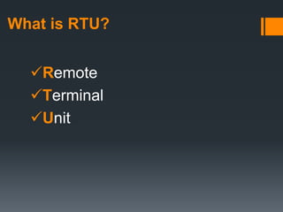 What is RTU?
Remote
Terminal
Unit
 