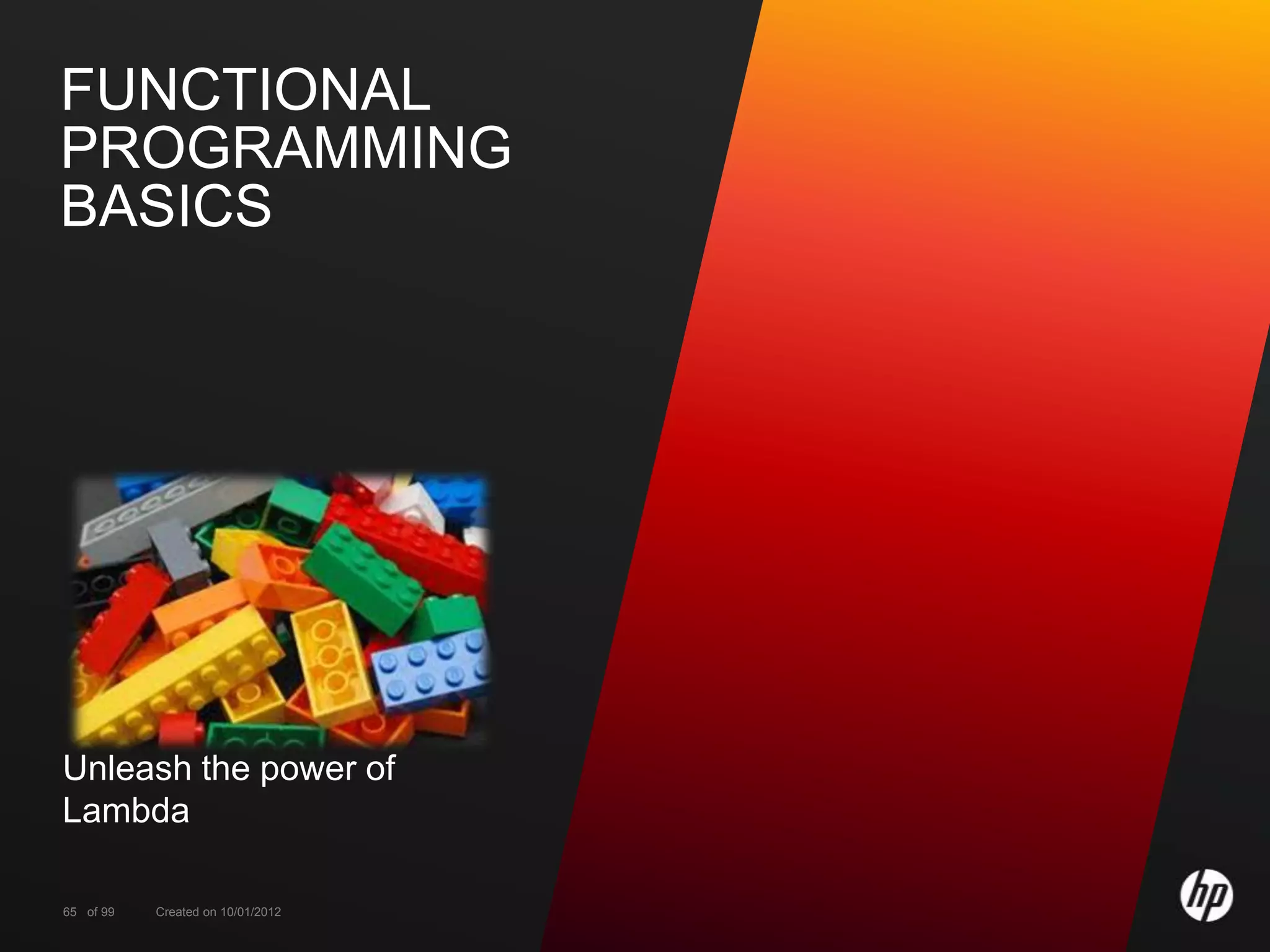 FUNCTIONAL
PROGRAMMING
BASICS




Unleash the power of
Lambda

65 of 99   Created on 10/01/2012
 