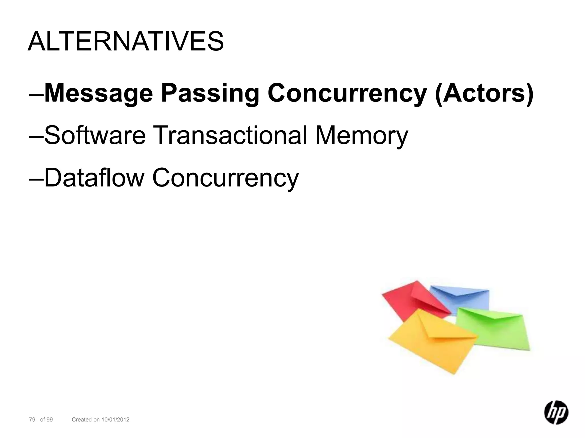 ALTERNATIVES
–Message Passing Concurrency (Actors)
–Software Transactional Memory
–Dataflow Concurrency




79 of 99   Created on 10/01/2012
 