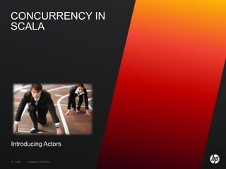 CONCURRENCY IN
SCALA




Introducing Actors

74 of 99   Created on 10/01/2012
 